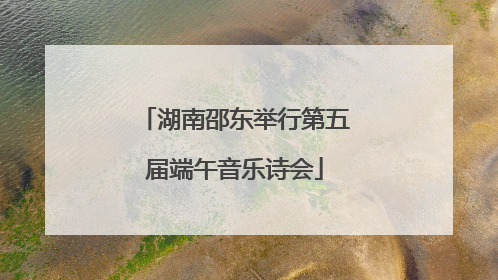 湖南邵东举行第五届端午音乐诗会