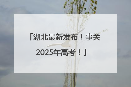 湖北最新发布！事关2025年高考！