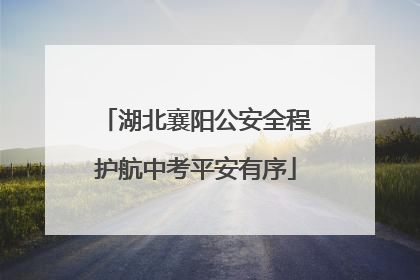 湖北襄阳公安全程护航中考平安有序