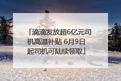 滴滴发放超6亿元司机高温补贴 6月9日起司机可陆续领取