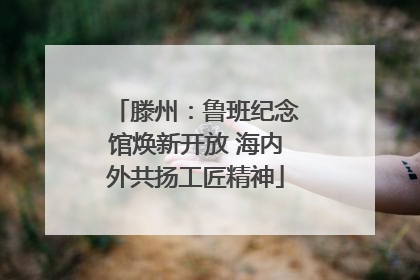 滕州：鲁班纪念馆焕新开放 海内外共扬工匠精神