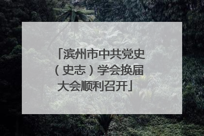 滨州市中共党史（史志）学会换届大会顺利召开