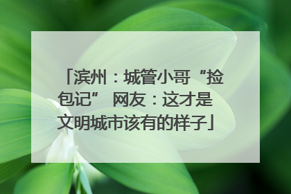 滨州：城管小哥“捡包记” 网友：这才是文明城市该有的样子