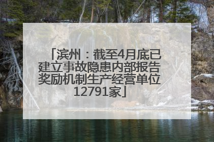 滨州：截至4月底已建立事故隐患内部报告奖励机制生产经营单位12791家