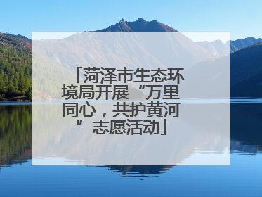 菏泽市生态环境局开展“万里同心，共护黄河”志愿活动