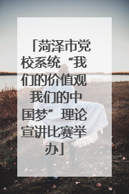菏泽市党校系统“我们的价值观 我们的中国梦”理论宣讲比赛举办