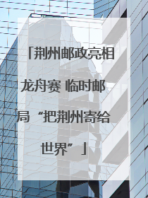 荆州邮政亮相龙舟赛 临时邮局“把荆州寄给世界”