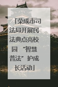 荣成市司法局开展民法典点亮校园 “智慧普法”护成长活动