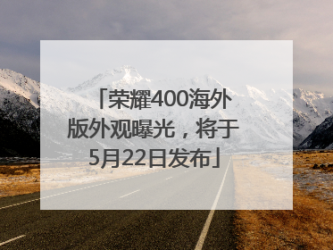 荣耀400海外版外观曝光，将于5月22日发布