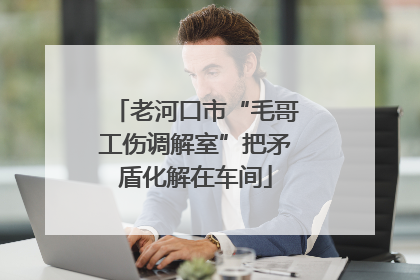 老河口市“毛哥工伤调解室”把矛盾化解在车间