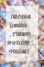 联合国成立80周年，巴基斯坦外交官点赞中国贡献