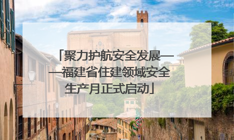 聚力护航安全发展——福建省住建领域安全生产月正式启动