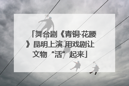 舞台剧《青铜·花腰》昆明上演 用戏剧让文物“活”起来