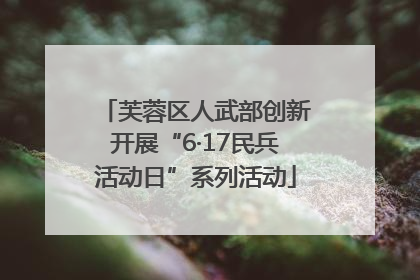 芙蓉区人武部创新开展“6·17民兵活动日”系列活动