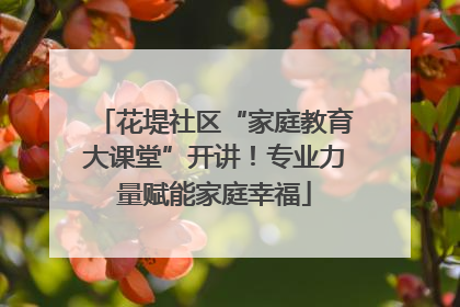 花堤社区“家庭教育大课堂”开讲！专业力量赋能家庭幸福