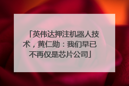 英伟达押注机器人技术，黄仁勋：我们早已不再仅是芯片公司