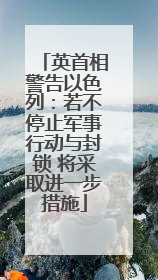 英首相警告以色列：若不停止军事行动与封锁 将采取进一步措施