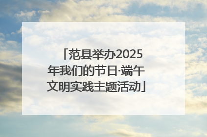 范县举办2025年我们的节日·端午文明实践主题活动