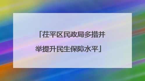 茌平区民政局多措并举提升民生保障水平