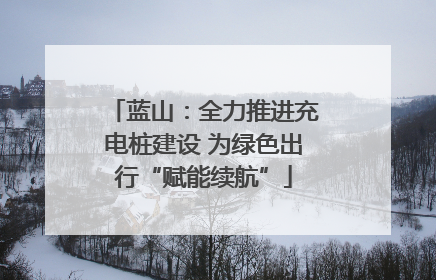 蓝山：全力推进充电桩建设 为绿色出行“赋能续航”