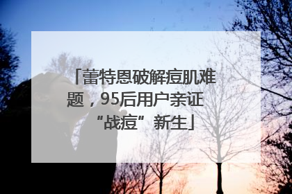 蕾特恩破解痘肌难题，95后用户亲证“战痘”新生