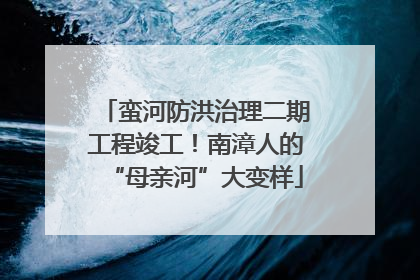 蛮河防洪治理二期工程竣工！南漳人的“母亲河”大变样