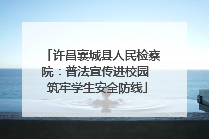 许昌襄城县人民检察院：普法宣传进校园 筑牢学生安全防线