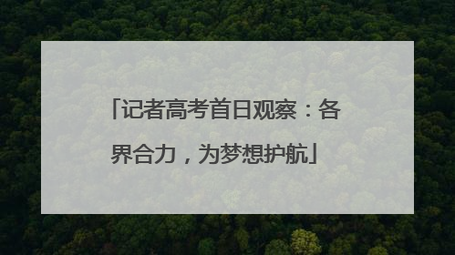 记者高考首日观察：各界合力，为梦想护航