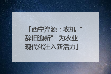 西宁湟源：农机“辞旧迎新” 为农业现代化注入新活力