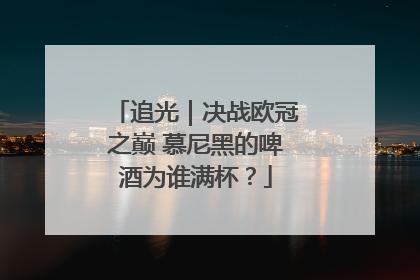 追光｜决战欧冠之巅 慕尼黑的啤酒为谁满杯？