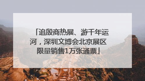 追殷商热展、游千年运河，深圳文博会北京展区限量销售1万张通票