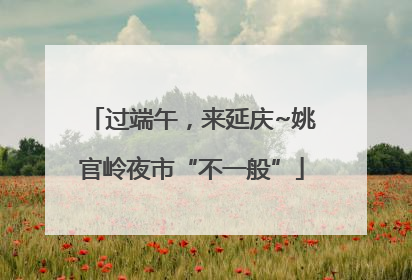过端午，来延庆~姚官岭夜市“不一般”