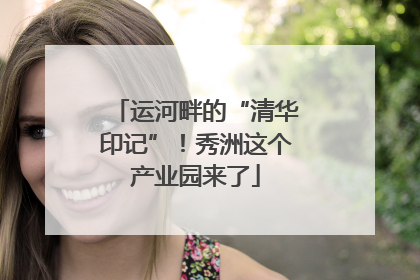 运河畔的“清华印记”！秀洲这个产业园来了