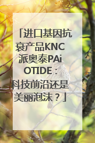 进口基因抗衰产品KNC派奥泰PAiOTIDE：科技前沿还是美丽泡沫？