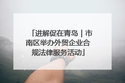 进解促在青岛｜市南区举办外贸企业合规法律服务活动