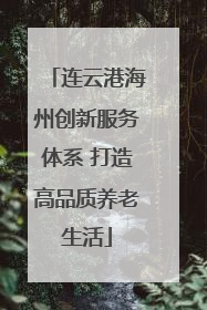 连云港海州创新服务体系 打造高品质养老生活