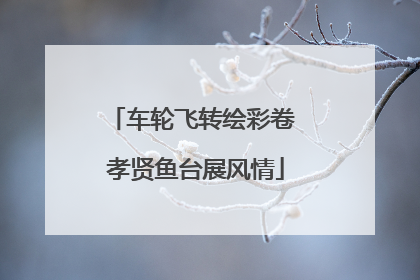 车轮飞转绘彩卷 孝贤鱼台展风情