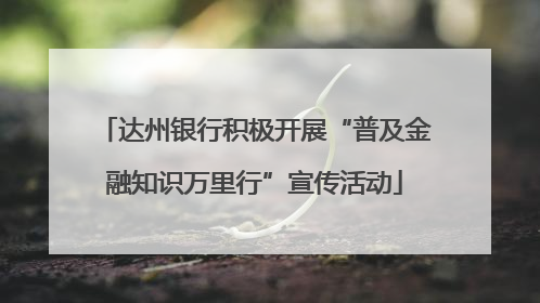 达州银行积极开展“普及金融知识万里行”宣传活动