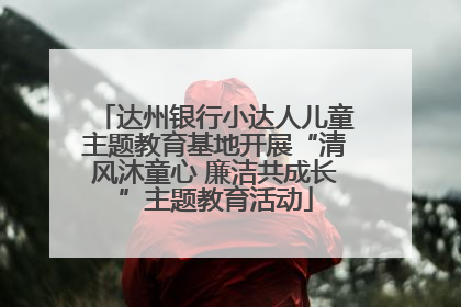 达州银行小达人儿童主题教育基地开展“清风沐童心 廉洁共成长”主题教育活动