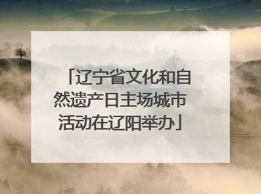 辽宁省文化和自然遗产日主场城市活动在辽阳举办