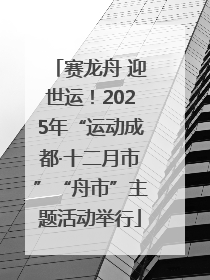 赛龙舟 迎世运！2025年“运动成都·十二月市”“舟市”主题活动举行