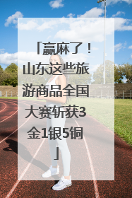 赢麻了！山东这些旅游商品全国大赛斩获3金1银5铜