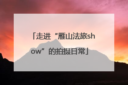 走进“雁山法旅show”的拍摄日常