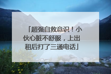 超强自救意识！小伙心脏不舒服，上出租后打了三通电话