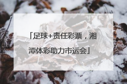 足球+责任彩票，湘潭体彩助力市运会
