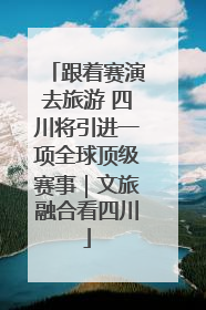 跟着赛演去旅游 四川将引进一项全球顶级赛事｜文旅融合看四川