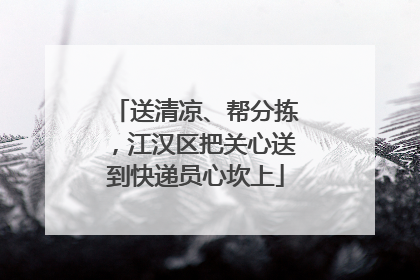 送清凉、帮分拣，江汉区把关心送到快递员心坎上