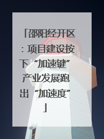 邵阳经开区：项目建设按下“加速键” 产业发展跑出“加速度”