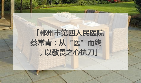 郴州市第四人民医院蔡常青：从“医”而终，以敬畏之心执刀