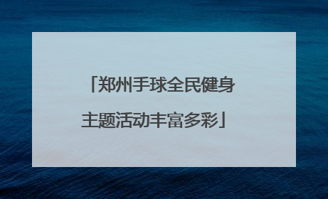 郑州手球全民健身主题活动丰富多彩